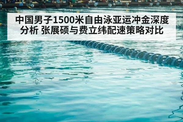 中国男子1500米自由泳亚运冲金深度分析 张展硕与费立纬配速策略对比