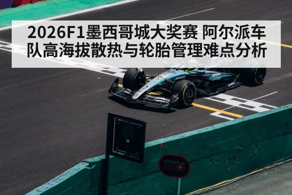 2026F1墨西哥城大奖赛 阿尔派车队高海拔散热与轮胎管理难点分析